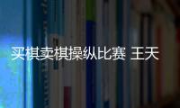 买棋卖棋操纵比赛 王天一、王跃飞终身禁赛