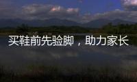 买鞋前先验脚，助力家长选好儿童运动鞋