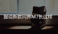 据说新款问界M7长这样？售价水涨船高
？