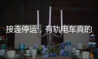 接连停运，有轨电车真的没“出路”吗�？