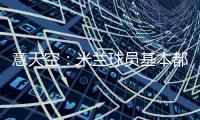 意天空：米兰球员基本都在内洛留宿
，三餐有严格时间安排