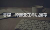 意媒：德赫亚在幕后推荐林德洛夫
，佛罗伦萨准备为其送上报价
