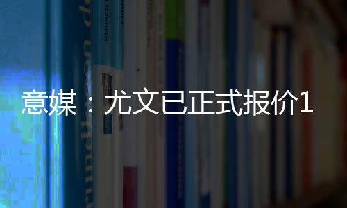 意媒尤文已正报道称