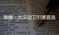 意媒	：尤文边卫引援首选塔瓦雷斯
，拉齐奥要价至少3500万欧