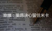意媒：里昂决心留住米卡乌塔泽，但马蒂奇等高薪球员或将离队