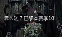 怎么防
？巴黎本赛季10人参与进球12+：登贝莱52场造51球最多