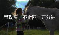 思政课
，不止四十五分钟（师说）