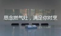 思念燃气灶�，满足你对烹饪的讲究
