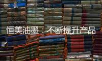 恒美油墨：不断提升产品品质 提高市场影响力