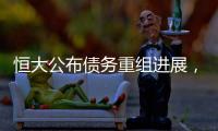 恒大公布债务重组进展
，超20%债权人签订支持协议