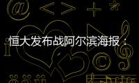 恒大发布战阿尔滨海报：盼迪亚曼蒂一触即发