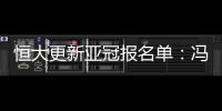 恒大更新亚冠报名单：冯潇霆回归 严鼎皓在内