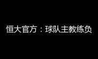 恒大官方：球队主教练负责制改为总经理负责