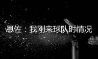 恩佐：我刚来球队时情况很困难，但伯利规划了蓝图&我们做到了