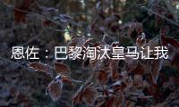 恩佐：巴黎淘汰皇马让我吃惊，他们水平顶级但我们想要世俱杯冠军
