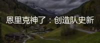 恩里克神了：创造队史新纪录
，淘汰拜仁皇马，距离冠军只差一步