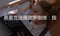 恩里克谈佩德罗倒地
：我太蠢了
，我碰了他一下他就倒地了