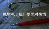 恩里克
：我们要面对像切尔西这样优秀的球队，是时候做准备了