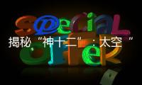揭秘“神十二”：太空“厨房”“空调”“医院”保障航天员日常生活