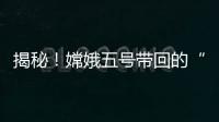 揭秘！嫦娥五号带回的“月球土特产”到底长啥样
？