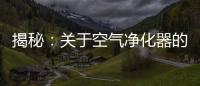 揭秘：关于空气净化器的哪些事儿