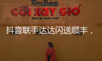 抖音联手达达闪送顺丰
，正面“硬刚”美团阿里?