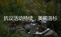 抗议活动持续	，美国洛杉矶延长宵禁措施