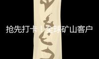 抢先打卡
！全球矿山客户都在追问的“神秘坐标”！