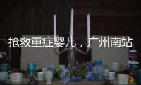 抢救重症婴儿，广州南站为生命开启绿色通道