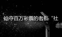抢夺百万彩票的老板“社会性死亡”了：名声臭了
	，生意也要凉凉了