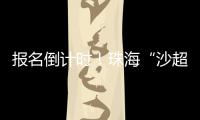报名倒计时�！珠海“沙超”即将开赛
