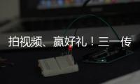 拍视频、赢好礼！三一传动首届创意短视频挑战赛开始啦
！