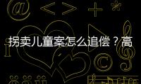 拐卖儿童案怎么追偿？高空抛物如何定责？民法典司法解释来了