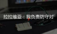 拉拉维亚：我负责防守对手头号球星，我爸知道我加盟湖人都哭了
