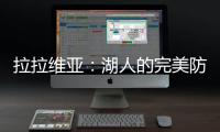 拉拉维亚：湖人的完美防守拼图？