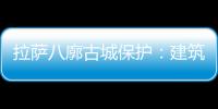 拉萨八廓古城保护
：建筑重生 人文传承