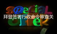 拜登签署行政命令审查关键产品全球供应链  中方：强行改变经济规律不现实