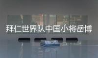 拜仁世界队中国小将岳博文
：拜仁是我梦想中的俱乐部