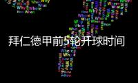 拜仁德甲前5轮开球时间：8月23日首战莱比锡，9月14日再战汉堡