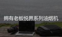 拥有老板悦界系列油烟机67A8
，厨房“扫尘”好轻松