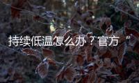 持续低温怎么办？官方“保暖套餐”来保障