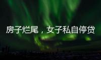 房子烂尾

，女子私自停贷上黑名单！把放贷银行告了