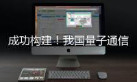成功构建�	！我国量子通信领域获重要突破