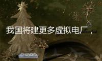 我国将建更多虚拟电厂，到2030年调节能力达5000万千瓦以上