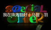 我在珠海挺好｜马晋	
：羽毛球冠军退役后扎根珠海
，用热爱续写传奇