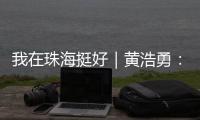 我在珠海挺好｜黄浩勇	
：工程院士在珠海的别样“跨界”