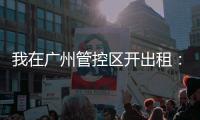 我在广州管控区开出租�	：“能多接一个算一个”