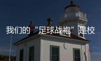 我们的“足球战袍”是校服
！珠海校园足球赛热血开赛 上演逆风翻盘	
！