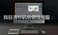 我驻洛杉矶总领馆提醒：中国公民切实加强安全防范