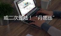 或二次登陆！“丹娜丝”路径又有变	
！福建局部将有大暴雨